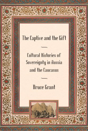 The Captive And The Gift Cultural Histories Of Sovereignty In Russia And The Caucasus 1st Edition Bruce Grant