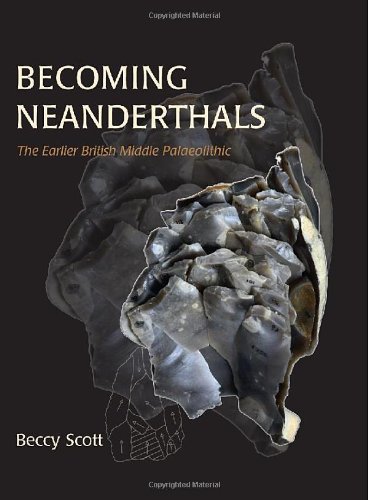 Becoming Neanderthals The Earlier British Middle Palaeolithic Rebecca Scott