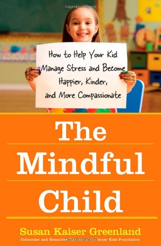 The Mindful Child How To Help Your Kid Manage Stress And Become Happier Kinder And More Compassionate 1st Edition Susan Kaiser Greenland