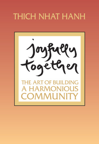Joyfully Together The Art Of Building A Harmonious Community Thich Nhat Hanh