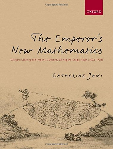 The Emperors New Mathematics Western Learning And Imperial Authority During The Kangxi Reign 16621722 1st Edition Catherine Jami