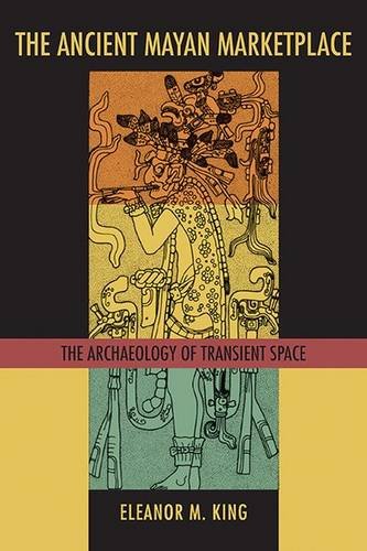 The Ancient Maya Marketplace The Archaeology Of Transient Space 2nd Ed Eleanor M King