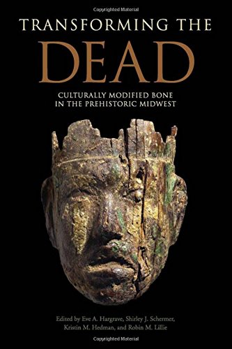 Transforming The Dead Culturally Modified Bone In The Prehistoric Midwest 3rd Ed Eve A Hargrave
