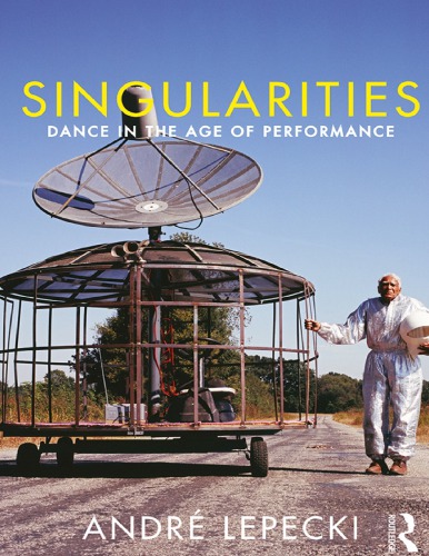 Singularities Dance In The Age Of Performance Andr Lepecki