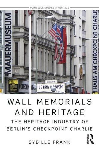 Wall Memorials And Heritage The Heritage Industry Of Berlins Checkpoint Charlie Sybille Frank