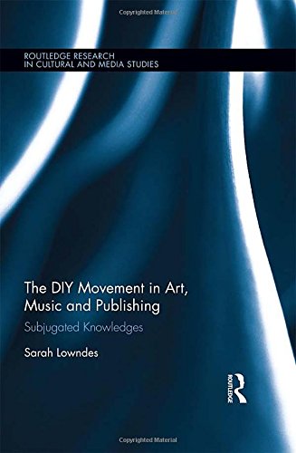 The Diy Movement In Art Music And Publishing Subjugated Knowledges Sarah Lowndes