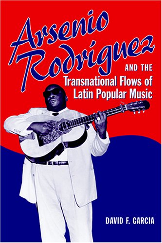 Arsenio Rodrguez And The Transnational Flows Of Latin Popular Music David F Garcia