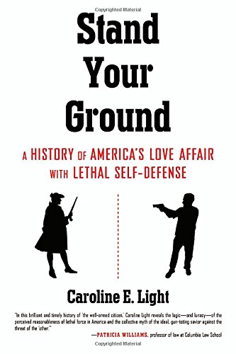 Stand Your Ground A History Of Americas Love Affair With Lethal Selfdefense Caroline Light