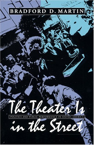 The Theater Is In The Street Politics And Public Performance In 1960s America Bradford D Martin