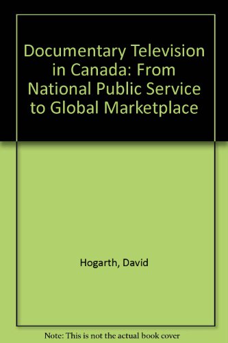 Documentary Television In Canada From National Public Service To Global Marketplace David Hogarth