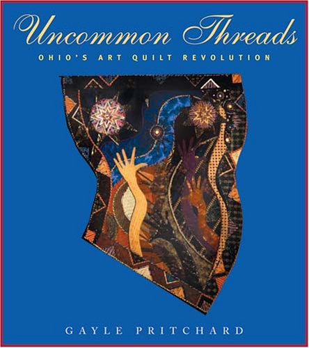 Uncommon Threads Ohios Art Quilt Revolution 1st Edition Gayle A Pritchard