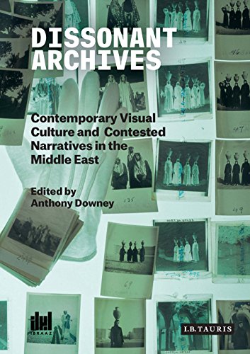 Dissonant Archives Contemporary Visual Culture And Contested Narratives In The Middle East Anthony Downey
