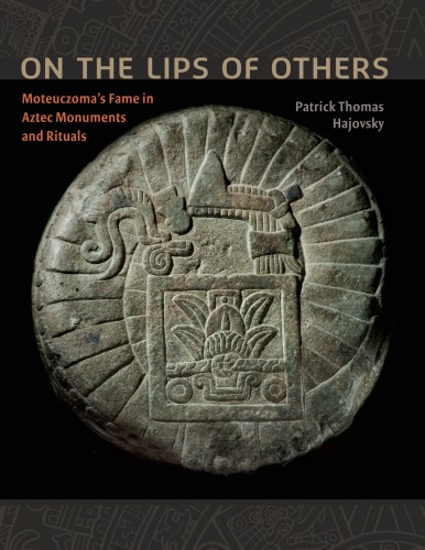 On The Lips Of Others Moteuczomas Fame In Aztec Monuments And Rituals Patrick Thomas Hajovsky