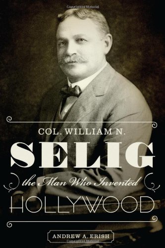 Col William N Selig The Man Who Invented Hollywood First Edition Andrew A Erish