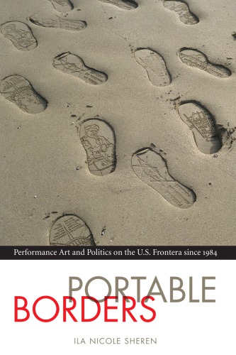 Portable Borders Performance Art And Politics On The Us Frontera Since 1984 Ila Nicole Sheren