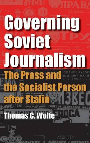 Governing Soviet Journalism The Press And The Socialist Person After Stalin Thomas C Wolfe