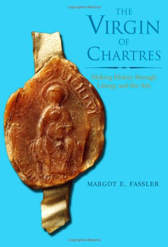 The Virgin Of Chartres Making History Through Liturgy And The Arts Margot E Fassler