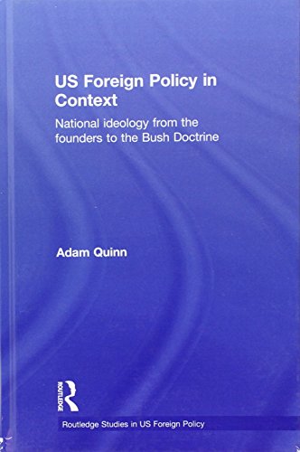 Us Foreign Policy In Context National Ideology From The Founders To The Bush Doctrine Adam Quinn