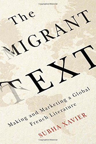The Migrant Text Making And Marketing A Global French Literature Subha Xavier