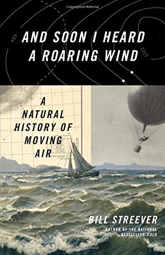 And Soon I Heard A Roaring Wind A Natural History Of Moving Air Bill Streever