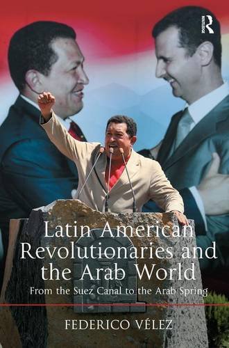 Latin American Revolutionaries And The Arab World From The Suez Canal To The Arab Spring New Edition Federico Vlez