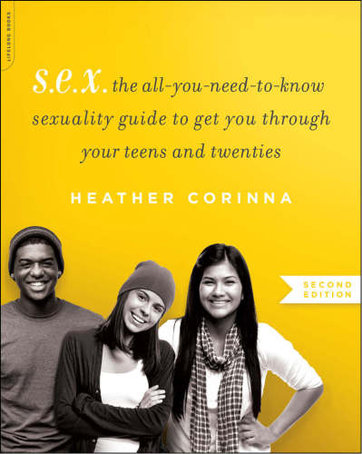 Sexthe Allyouneedtoknow Sexuality Guide To Get You Through Your Teens Twenties 2nd Heather Corinna