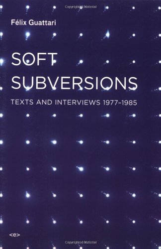 Soft Subversions Texts And Interviews 19771985 Fèlix Guattari Et Al