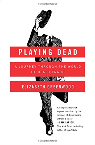 Playing Dead A Journey Through The World Of Death Fraud Elizabeth Greenwood