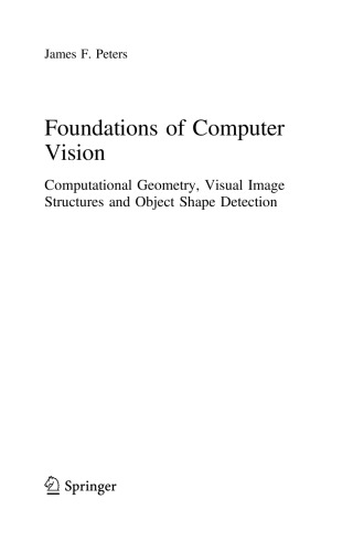 Foundations Of Computer Vision Computational Geometry Visual Image Structures And Object Shape Detection James F Peters