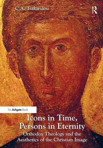 Icons In Time Persons In Eternity Orthodox Theology And The Aesthetics Of The Christian Image Ca Tsakiridou