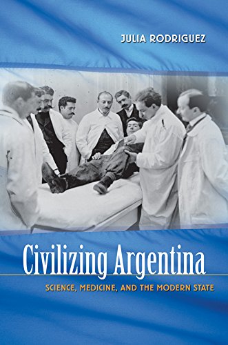 Civilizing Argentina Science Medicine And The Modern State 1st Edition Julia Rodriguez