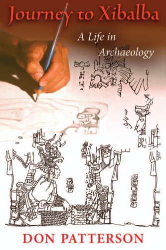 Journey To Xibalba A Life In Archaeology Don Patterson