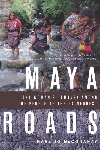 Maya Roads One Womans Journey Among The People Of The Rainforest Mary Jo Mcconahay