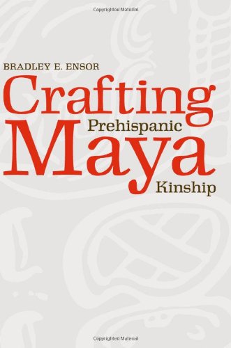 Crafting Prehispanic Maya Kinship 1st Edition Bradley E Ensor