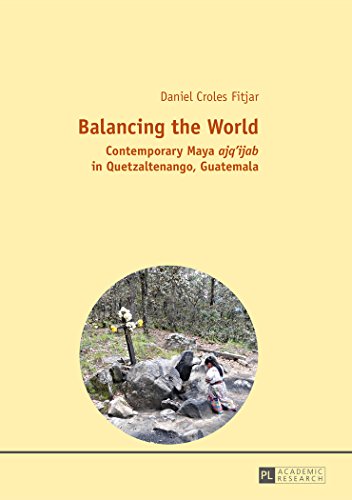 Balancing The World Contemporary Maya Ajqijab In Quetzaltenango Guatemala 1st Daniel Croles Fitjar