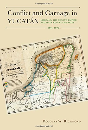 Conflict And Carnage In Yucatn Liberals The Second Empire And Maya Revolutionaries 18551876 2nd Ed Douglas W Richmond