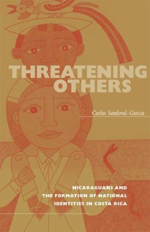 Threatening Others Nicaraguans And The Formation Of National Identities In Costa Rica 1st Edition Carlos Sandovalgarcia