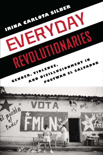 Everyday Revolutionaries Gender Violence And Disillusionment In Postwar El Salvador Professor Irina Carlota Silber