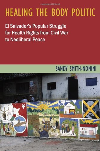 Healing The Body Politic El Salvadors Popular Struggle For Health Rights From Civil War To Neoliberal Peace Sandy Smithnonini