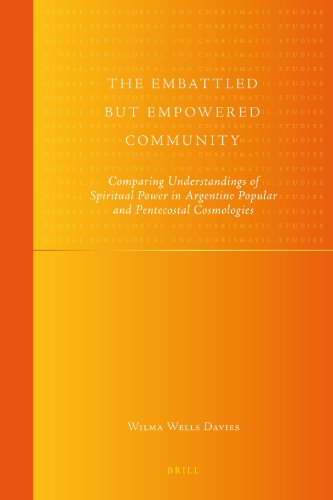 The Embattled But Empowered Community Comparing Understandings Of Spiritual Power In Argentine Popular And Pentecostal Cosmologies 1st Wilma Wells Davies