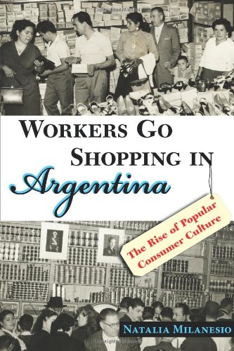 Workers Go Shopping In Argentina The Rise Of Popular Consumer Culture Natalia Milanesio