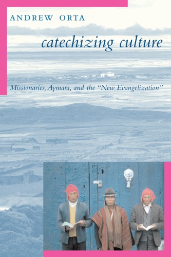 Catechizing Culture Missionaries Aymara And The New Evangelization Andrew Orta