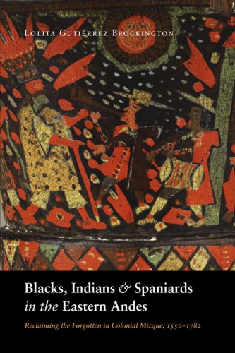 Blacks Indians And Spaniards In The Eastern Andes Reclaiming The Forgotten In Colonial Mizque 15501782 Lolita Gutirrez Brockington