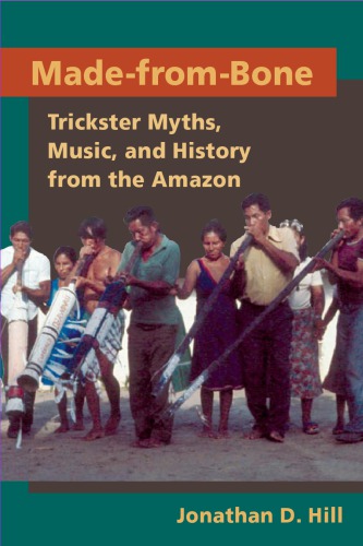 Made From Bone Trickster Myths Music And History From The Amazon 1st Jonathan D Hill
