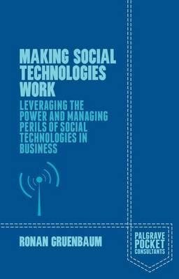 Making Social Technologies Work Leveraging The Power And Managing Perils Of Social Technologies In Business Gruenbaum