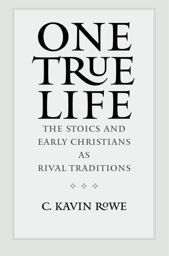 One True Life The Stoics And Early Christians As Rival Traditions 1st Edition Christopher Kavin Rowe
