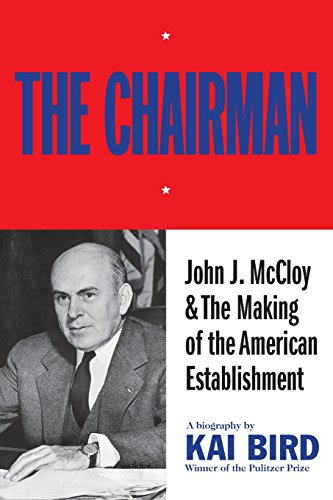 The Chairman John J Mccloy The Making Of The American Establishment Reprint Kai Bird