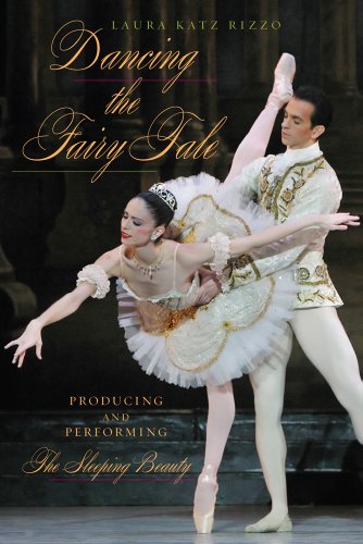 Dancing The Fairy Tale Producing And Performing The Sleeping Beauty Laura Katz Rizzo