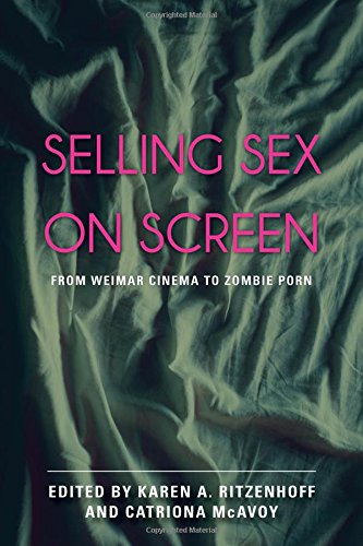 Selling Sex On Screen From Weimar Cinema To Zombie Porn Karen A Ritzenhoff