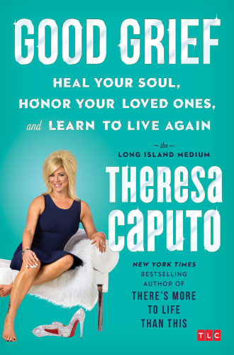 Good Grief Heal Your Soul Honor Your Loved Ones And Learn To Live Again Reprint Theresa Caputo
